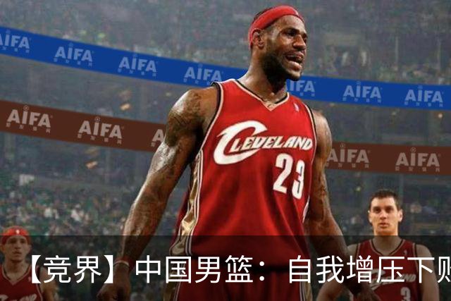 【竞界】中国男篮：自我增压下败给自己体系